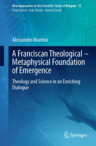 Title: A Franciscan Theological-Metaphysical Foundation of Emergence: Theology and Science in an Enriching Dialogue, Author: Alessandro Mantini