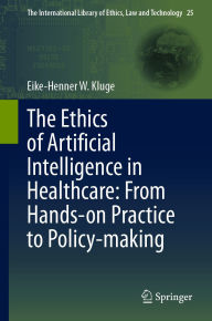 Title: The Ethics of Artificial Intelligence in Healthcare: From Hands-on Practice to Policy-making, Author: Eike-Henner W. Kluge