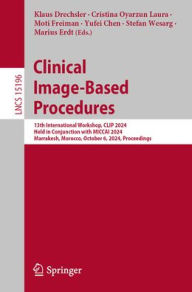 Title: Clinical Image-Based Procedures: 13th International Workshop, CLIP 2024, Held in Conjunction with MICCAI 2024, Marrakesh, Morocco, October 6, 2024, Proceedings, Author: Klaus Drechsler