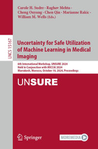 Title: Uncertainty for Safe Utilization of Machine Learning in Medical Imaging: 6th International Workshop, UNSURE 2024, Held in Conjunction with MICCAI 2024, Marrakesh, Morocco, October 10, 2024, Proceedings, Author: Carole H. Sudre