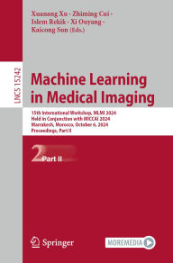 Title: Machine Learning in Medical Imaging: 15th International Workshop, MLMI 2024, Held in Conjunction with MICCAI 2024, Marrakesh, Morocco, October 6, 2024, Proceedings, Part II, Author: Xuanang Xu