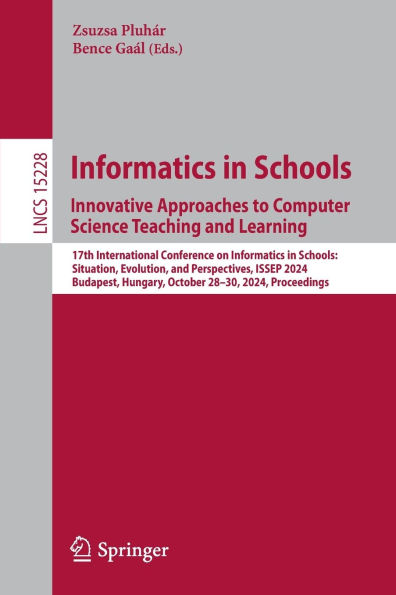 Informatics Schools. Innovative Approaches to Computer Science Teaching and Learning: 17th International Conference on Schools: Situation, Evolution, Perspectives, ISSEP 2024, Budapest, Hungary, October 28-30, Proceedings