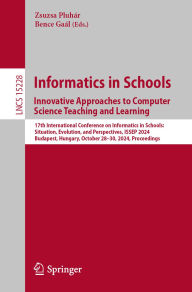 Title: Informatics in Schools. Innovative Approaches to Computer Science Teaching and Learning: 17th International Conference on Informatics in Schools: Situation, Evolution, and Perspectives, ISSEP 2024, Budapest, Hungary, October 28-30, 2024, Proceedings, Author: Zsuzsa Pluhár