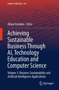 Title: Achieving Sustainable Business Through AI, Technology Education and Computer Science: Volume 3: Business Sustainability and Artificial Intelligence Applications, Author: Allam Hamdan