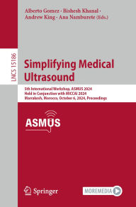Title: Simplifying Medical Ultrasound: 5th International Workshop, ASMUS 2024, Held in Conjunction with MICCAI 2024, Marrakesh, Morocco, October 6, 2024, Proceedings, Author: Alberto Gomez
