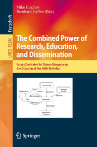 Title: The Combined Power of Research, Education, and Dissemination: Essays Dedicated to Tiziana Margaria on the Occasion of Her 60th Birthday, Author: Mike Hinchey