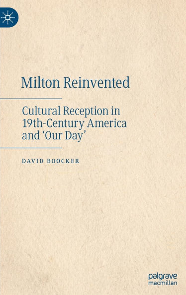 Milton Reinvented: Cultural Reception 19th-Century America and 'Our Day'