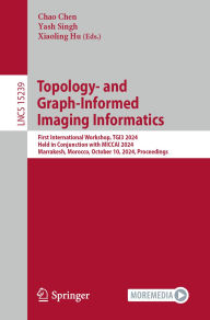 Title: Topology- and Graph-Informed Imaging Informatics: First International Workshop, TGI3 2024, Held in Conjunction with MICCAI 2024, Marrakesh, Morocco, October 10, 2024, Proceedings, Author: Chao Chen