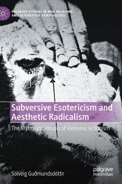 Subversive Esotericism and Aesthetic Radicalism: The Myths Rituals of Viennese Actionism