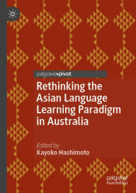 Title: Rethinking the Asian Language Learning Paradigm in Australia, Author: Kayoko Hashimoto