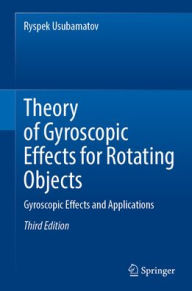 Title: Theory of Gyroscopic Effects for Rotating Objects: Gyroscopic Effects and Applications, Author: Ryspek Usubamatov