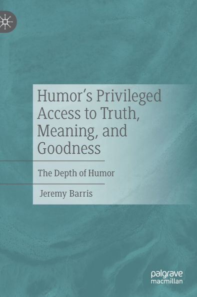 Humor's Privileged Access to Truth, Meaning, and Goodness: The Depth of Humor