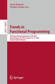 Title: Trends in Functional Programming: 25th International Symposium, TFP 2024, South Orange, NJ, USA, January 10-12, 2024, Revised Selected Papers, Author: Jason Hemann