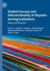 Title: Student Success and Intersectionality at Hispanic-Serving Institutions: Policy and Practice, Author: Jocelyn A. Gutierrez
