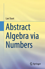 Title: Abstract Algebra via Numbers, Author: Lars Tuset