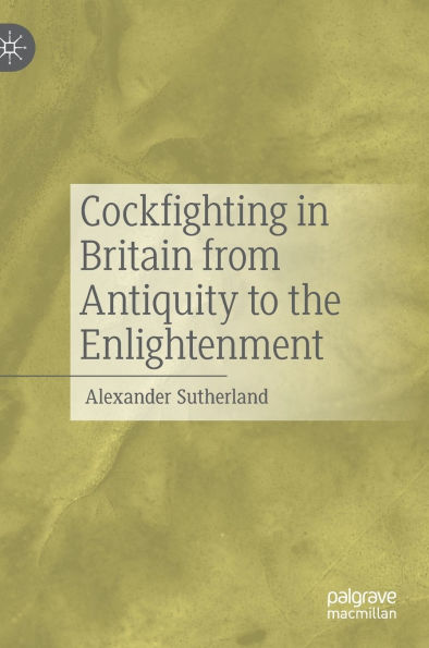 Cockfighting Britain from Antiquity to the Enlightenment