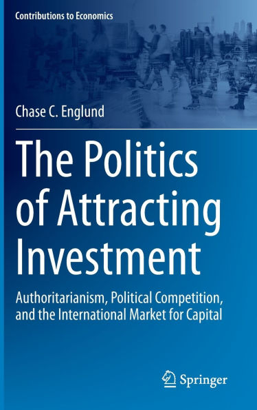 the Politics of Attracting Investment: Authoritarianism, Political Competition, and International Market for Capital