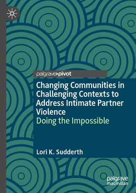 Changing Communities Challenging Contexts to Address Intimate Partner Violence: Doing the Impossible