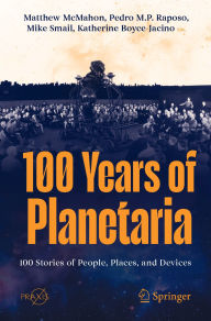 Title: 100 Years of Planetaria: 100 Stories of People, Places, and Devices, Author: Matthew McMahon