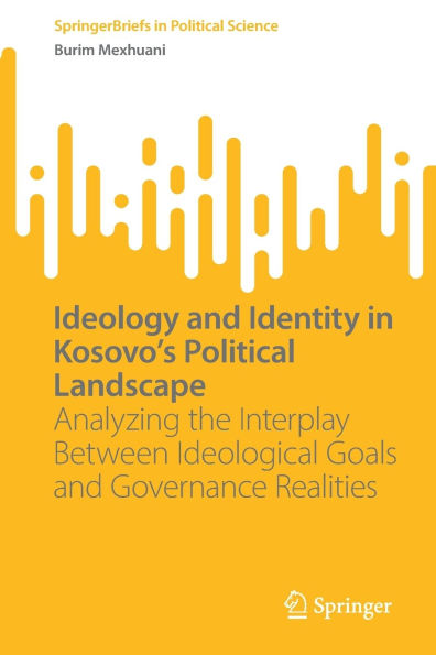 Ideology and Identity Kosovo's Political Landscape: Analyzing the Interplay Between Ideological Goals Governance Realities