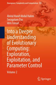 Title: Into a Deeper Understanding of Evolutionary Computing: Exploration, Exploitation, and Parameter Control: Volume 2, Author: Abdul Hanif Abdul Halim