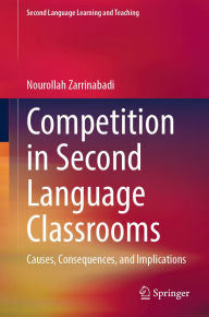 Title: Competition in Second Language Classrooms: Causes, Consequences, and Implications, Author: Nourollah Zarrinabadi