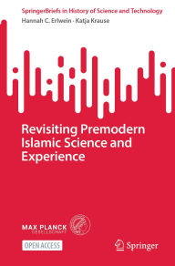 Title: Revisiting Premodern Islamic Science and Experience, Author: Hannah C. Erlwein