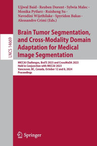 Title: Brain Tumor Segmentation, and Cross-Modality Domain Adaptation for Medical Image Segmentation: MICCAI Challenges, BraTS 2023 and CrossMoDA 2023, Held in Conjunction with MICCAI 2023, Vancouver, BC, Canada, October 12 and 8, 2024, Proceedings, Author: Ujjwal Baid