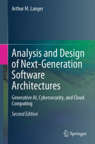 Title: Analysis and Design of Next-Generation Software Architectures: Generative AI, Cybersecurity, and Cloud Computing, Author: Arthur M. Langer