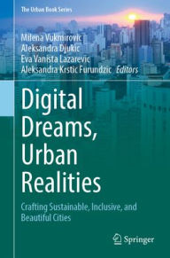 Title: Digital Dreams, Urban Realities: Crafting Sustainable, Inclusive, and Beautiful Cities, Author: Milena Vukmirovic