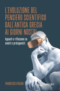 Title: L'evoluzione del pensiero scientifico dall'antica Grecia ai giorni nostri: Appunti e riflessioni su eventi e protagonisti, Author: Francesco Vissani