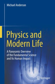 Title: Physics and Modern Life: A Panoramic Overview of the Fundamental Science and Its Human Impact, Author: Michael Anderson