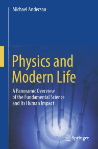 Title: Physics and Modern Life: A Panoramic Overview of the Fundamental Science and Its Human Impact, Author: Michael Anderson
