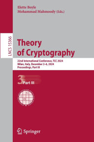Title: Theory of Cryptography: 22nd International Conference, TCC 2024, Milan, Italy, December 2-6, 2024, Proceedings, Part III, Author: Elette Boyle