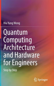 Title: Quantum Computing Architecture and Hardware for Engineers: Step by Step, Author: Hiu Yung Wong