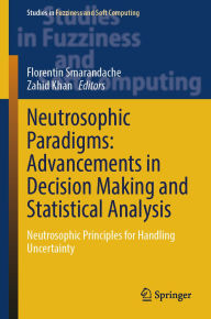 Title: Neutrosophic Paradigms: Advancements in Decision Making and Statistical Analysis: Neutrosophic Principles for Handling Uncertainty, Author: Florentin Smarandache