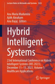 Title: Hybrid Intelligent Systems: 23rd International Conference on Hybrid Intelligent Systems (HIS 2023), December 11-13, 2023, Volume 1: Healthcare Applications, Author: Ana Maria Madureira