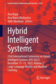 Title: Hybrid Intelligent Systems: 23rd International Conference on Hybrid Intelligent Systems (HIS 2023), December 11-13, 2023, Volume 2: Large Language Models and Machine Learning, Author: Anu Bajaj