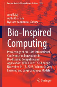 Title: Bio-Inspired Computing: Proceedings of the 14th International Conference on Innovations in Bio-Inspired Computing and Applications (IBICA 2023) held during December 14-15, 2023, Volume 2: Deep Learning and Large Language Models, Author: Anu Bajaj