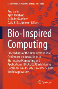 Title: Bio-Inspired Computing: Proceedings of the 14th International Conference on Innovations in Bio-Inspired Computing and Applications (IBICA 2023) held during December 14-15, 2023, Volume 5: Real World Applications, Author: Anu Bajaj