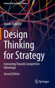 Title: Design Thinking for Strategy: Innovating Towards Competitive Advantage, Author: Claude Diderich