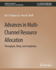 Title: Advances in Multi-Channel Resource Allocation: Throughput, Delay, and Complexity, Author: Bo Ji