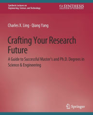 Title: Crafting Your Research Future: A Guide to Successful Master's and Ph.D. Degrees in Science & Engineering, Author: Charles Ling