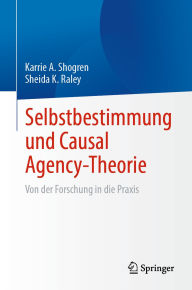 Title: Selbstbestimmung und Causal Agency-Theorie: Von der Forschung in die Praxis, Author: Karrie A. Shogren