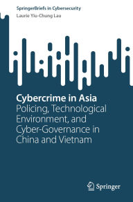 Title: Cybercrime in Asia: Policing, Technological Environment, and Cyber-Governance in China and Vietnam, Author: Laurie Yiu-Chung Lau