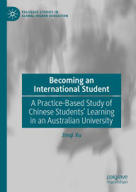 Title: Becoming an International Student: A Practice-Based Study of Chinese Students' Learning in an Australian University, Author: Jinqi Xu