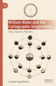 Title: William Blake and the Cartographic Imagination: Maps, Diagrams, Networks, Author: Caroline Anjali Ritchie