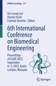 Title: 6th International Conference on Biomedical Engineering: Proceedings of ICoBE 2023, September 4-5, 2023, Kuala Lumpur, Malaysia, Author: Hoi Leong Lee
