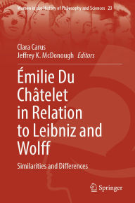 Title: Émilie Du Châtelet in Relation to Leibniz and Wolff: Similarities and Differences, Author: Clara Carus
