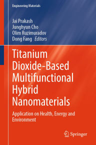Title: Titanium Dioxide-Based Multifunctional Hybrid Nanomaterials: Application on Health, Energy and Environment, Author: Jai Prakash